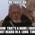 Obi Wan Thats a name Ive not heard in a long time a long time | METHUSELAH; NOW  THAT'S A NAME I HAVE NOT HEARD IN A  LONG  TIME | image tagged in obi wan thats a name ive not heard in a long time a long time,name,bible | made w/ Imgflip meme maker