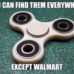 Fantastic Fidget spinners and where to find them | YOU CAN FIND THEM EVERYWHERE; EXCEPT WALMART | image tagged in fidget spinner,walmart | made w/ Imgflip meme maker