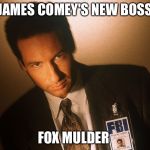 fox mulder  | JAMES COMEY'S NEW BOSS; FOX MULDER | image tagged in fox mulder | made w/ Imgflip meme maker