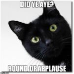 Black Cats Matter | DID YE AYE? ROUND OF APPLAUSE | image tagged in black cats matter | made w/ Imgflip meme maker