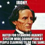 jefferson davis | IRONY. HATED FOR STANDING AGAINST SYSTEM WIDE CORRUPTION BY PEOPLE CLAIMING TO DO THE SAME. | image tagged in jefferson davis | made w/ Imgflip meme maker