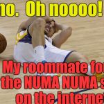 I thought the World Powers outlawed that song!!! | Oh no.  Oh noooo! My roommate found the NUMA NUMA song on the internet!! | image tagged in wow | made w/ Imgflip meme maker