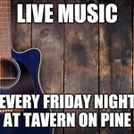 country music | LIVE MUSIC; EVERY FRIDAY NIGHT AT TAVERN ON PINE | image tagged in country music | made w/ Imgflip meme maker