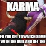 Karma | KARMA; WHEN YOU GET TO WATCH SOMEONE MESS WITH THE BULL AND GET THE POINT | image tagged in karma | made w/ Imgflip meme maker
