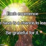 Peak experience | Each experience; We have is a chance to learn. Be grateful for it. | image tagged in peak experience | made w/ Imgflip meme maker