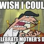 If I had one | I WISH I COULD; CELEBRATE MOTHER'S DAY | image tagged in that face you make,mothers day,this is where i'd put my trophy if i had one,if i had one | made w/ Imgflip meme maker