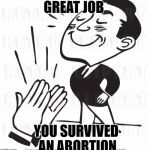 Great Achievement Confirmed  | GREAT JOB; YOU SURVIVED AN ABORTION | image tagged in proud,abortion,achievement,funny,memes,meme | made w/ Imgflip meme maker