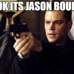 Jason bourne | LOOK ITS JASON BOURNE | image tagged in jason bourne | made w/ Imgflip meme maker