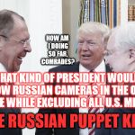 Three Russian Operatives in the Oval Office | HOW AM I DOING SO FAR, COMRADES? WHAT KIND OF PRESIDENT WOULD ALLOW RUSSIAN CAMERAS IN THE OVAL OFFICE WHILE EXCLUDING ALL U.S. MEDIA? THE RUSSIAN PUPPET KIND; CLH | image tagged in trump russians laugh treason putin-puppet | made w/ Imgflip meme maker