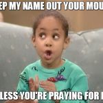 Olivia | KEEP MY NAME OUT YOUR MOUTH; UNLESS YOU'RE PRAYING FOR ME. | image tagged in olivia | made w/ Imgflip meme maker