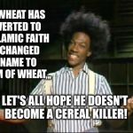 Wunmor O-Tay! | BUCKWHEAT HAS CONVERTED TO THE ISLAMIC FAITH AND CHANGED HIS NAME TO KAREEM OF WHEAT,,, LET'S ALL HOPE HE DOESN'T BECOME A CEREAL KILLER! | image tagged in taserless buckwheat,featured,front page,imgflip | made w/ Imgflip meme maker