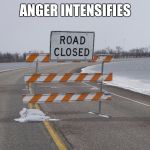 Road Closed | ANGER INTENSIFIES | image tagged in road closed | made w/ Imgflip meme maker