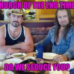 Church | CHURCH OF THE END TIMES; DO WE SEDUCE YOU? | image tagged in church | made w/ Imgflip meme maker