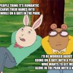 Paranoid Arthur  | SOME PEOPLE THINK IT'S ROMANTIC TO CARVE THEIR NAMES INTO A TREE WHILE ON A DATE IN THE PARK; I'D BE WORRIED ABOUT GOING ON A DATE WITH A PERSON WHO WANTS TO GET ME ALONE IN THE PARK WITH A KNIFE | image tagged in arthur tree,imgflip,featured,dating,spongebob,arthur | made w/ Imgflip meme maker