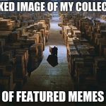 Warehouse of memes | A LEAKED IMAGE OF MY COLLECTION; OF FEATURED MEMES | image tagged in warehouse of memes,memes,success | made w/ Imgflip meme maker