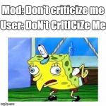 Spongebob Mocking Moderators | Mod: Don't criticize me; User: DoN't CrItICiZe Me | image tagged in mocking,spongebob,moderators,mods,users,criticize | made w/ Imgflip meme maker