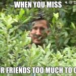 Stalking Mark | WHEN YOU MISS; YOUR FRIENDS TOO MUCH TO CALL | image tagged in stalking mark | made w/ Imgflip meme maker