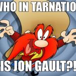 Yosemite Sam | WHO IN TARNATION; IS JON GAULT?! | image tagged in yosemite sam | made w/ Imgflip meme maker