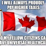 canadian flag | I WILL ALWAYS PROUDLY PAY HIGHER TAXES; SO MY FELLOW CITIZENS CAN HAVE UNIVERSAL HEALTHCARE | image tagged in canadian flag | made w/ Imgflip meme maker