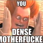 You Dense Motherfucker