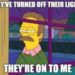 I may not see you... But you know who else can? | THEY'VE TURNED OFF THEIR LIGHTS; THEY'RE ON TO ME | image tagged in blind ned flanders,meme,memes,ned flanders,judging,judging you | made w/ Imgflip meme maker