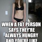 Skinny Girl | THE FACE YOU MAKE; WHEN A FAT PERSON SAYS THEY'RE ALWAYS HUNGRY AND YOU'RE LIKE SHHT I'M FCKED | image tagged in skinny girl | made w/ Imgflip meme maker