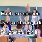 Classroom | Each experience; We have is a chance to learn. Be grateful for it. | image tagged in classroom | made w/ Imgflip meme maker