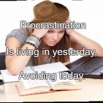 Procrastination | Procrastination; Is living in yesterday, Avoiding today. | image tagged in procrastination | made w/ Imgflip meme maker