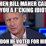 Gary Johnson | WHEN BILL MAHER CALLS YOU A F*CKING IDIOT; EVEN DOH HE VOTED FOR HILLARY | image tagged in gary johnson | made w/ Imgflip meme maker