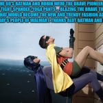 batman and robin climbing a building | THE 60'S BATMAN AND ROBIN WERE THE BRAVE PIONEERS OF TIGHT SPANDEX/YOGA PANTS ... BLAZING THE BRAVE TRAIL FOR WHAT WOULD BECOME THE NEW AND TRENDY FASHION ADOPTED BY TODAY'S PEOPLE OF WALMART. THANKS ALOT BATMAN AND ROBIN! | image tagged in batman and robin,spandex,yoga pants,funny,funny memes,walmart | made w/ Imgflip meme maker