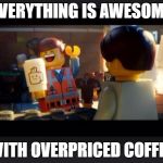 Everything is awesome with overpriced coffee | EVERYTHING IS AWESOME; WITH OVERPRICED COFFEE | image tagged in everything is awesome | made w/ Imgflip meme maker