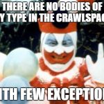 Pogo the Clown aka John Wayne Gacy | THERE ARE NO BODIES OF ANY TYPE IN THE CRAWLSPACES; WITH FEW EXCEPTIONS | image tagged in pogo the clown aka john wayne gacy | made w/ Imgflip meme maker