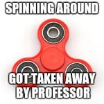 Fidget "Spinning" Spinner | SPINNING AROUND; GOT TAKEN AWAY BY PROFESSOR | image tagged in fidget spinning spinner | made w/ Imgflip meme maker