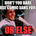 axe murder | DON'T YOU DARE USE COMIC SANS FONT; OR ELSE | image tagged in axe murder | made w/ Imgflip meme maker