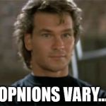 Patrick Swayze Roadhouse | OPNIONS VARY... | image tagged in patrick swayze roadhouse | made w/ Imgflip meme maker