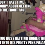Kitty isn't going to dress himself in his pretty pink PJs... | DON'T HAVE TIME TO WORRY ABOUT GETTING TO THE FRONT PAGE; TOO BUSY GETTING HOMER THE CAT INTO HIS PRETTY PINK PAJAMAS | image tagged in pajama cat homer,funny cats,memes,front page,pets | made w/ Imgflip meme maker
