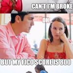 But I've Got | LETS GO OUT FOR DINNER TONIGHT! CAN'T I'M BROKE; OH... BUT MY FICO SCORE IS 800 | image tagged in but i have | made w/ Imgflip meme maker