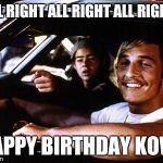 Wooderson | ALL RIGHT ALL RIGHT ALL RIGHT! HAPPY BIRTHDAY KOW! | image tagged in wooderson | made w/ Imgflip meme maker