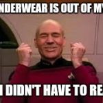 picard success | MY UNDERWEAR IS OUT OF MY ASS; AND I DIDN'T HAVE TO REACH! | image tagged in picard success,memes | made w/ Imgflip meme maker