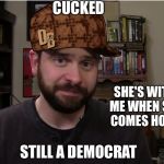 Scumbag Steve Shives | CUCKED; SHARING IS CARING; SHE NEEDS HIM; SHE'S WITH ME WHEN SHE COMES HOME; STILL A DEMOCRAT | image tagged in scumbag steve shives | made w/ Imgflip meme maker