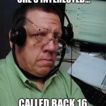 Telemarketer | WHEN THE PROSPECT SAYS SHE'S INTERESTED... CALLED BACK 16 TIMES & NO ANSWER... | image tagged in telemarketer | made w/ Imgflip meme maker