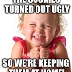 Excited Child | THE COOKIES TURNED OUT UGLY; SO WE'RE KEEPING THEM AT HOME! | image tagged in excited child | made w/ Imgflip meme maker
