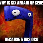 Why is six afraid of seven | WHY IS SIX AFRAID OF SEVEN; BECAUSE 6 HAS OCD | image tagged in why is six afraid of seven,ocd,memes,funny,funny memes,numbers | made w/ Imgflip meme maker