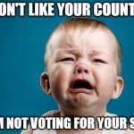 Eurovision in a nutshell... | I DON'T LIKE YOUR COUNTRY; SO I'M NOT VOTING FOR YOUR SONG! | image tagged in cry baby,eurovision | made w/ Imgflip meme maker
