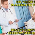 The only good reason to suspend making memes | SIR, YOU’VE BEEN IN A COMA FOR TWO DAYS; REALLY? I CAN’T WAIT TO CHECK MY IMGFLIP ACCOUNT | image tagged in doctor,imgflip users,medical | made w/ Imgflip meme maker