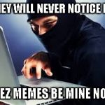 The Meme Thief | THEY WILL NEVER NOTICE ME; DEEZ MEMES BE MINE NOW | image tagged in the meme thief | made w/ Imgflip meme maker