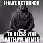 Ninja Zen | I HAVE RETURNED; TO BLESS YOU WITH MY MEMES | image tagged in ninja zen | made w/ Imgflip meme maker