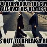 Beatles | DID YOU HEAR ABOUT THE GUY WHO JUMPED ALL OVER HIS BEATLES ALBUM? HE WAS OUT TO BREAK A RECORD. | image tagged in beatles | made w/ Imgflip meme maker