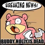 Slowpoke Breaking News | BUDDY HOLLY IS DEAD | image tagged in slowpoke breaking news,memes | made w/ Imgflip meme maker