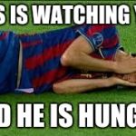 soccer flop | LUIS IS WATCHING YOU; AND HE IS HUNGRY | image tagged in soccer flop | made w/ Imgflip meme maker